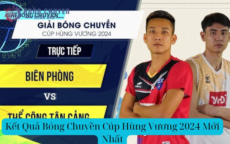 Kết Quả Bóng Chuyền Cúp Hùng Vương 2024 Mới Nhất